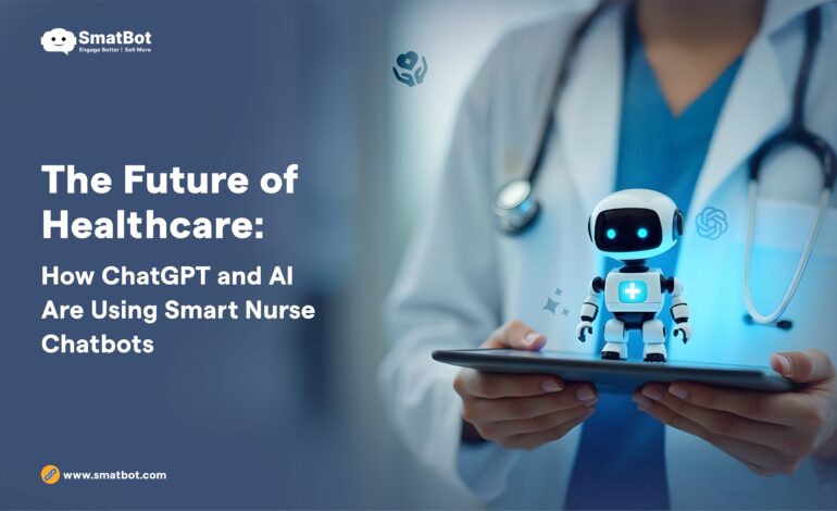 The Future of Healthcare: How ChatGPT and AI are Using Smart Nurse Chatbots